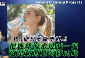 微塑料危机2 OceanCleanup项目，把地球海水过滤一遍，这是愚公移山还是痴人说梦？RO能过滤微塑料吗？