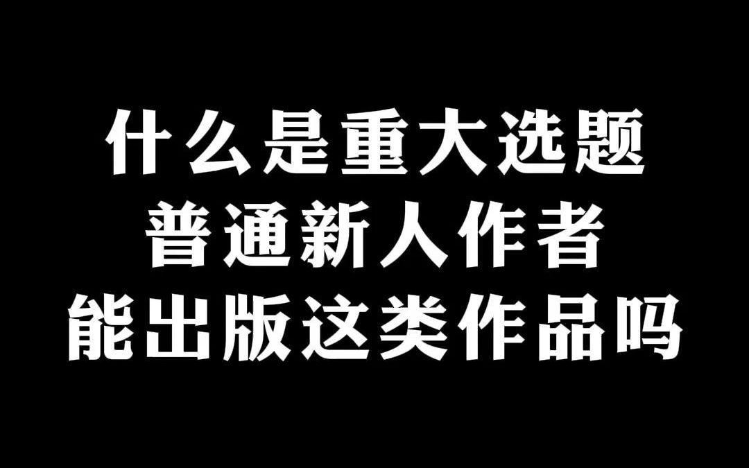 什么是重大选题?普通新人作者能出版这类作品吗? 这些重大选题出版前须向新闻出版总署申报备案,同意后方可出版.哔哩哔哩bilibili