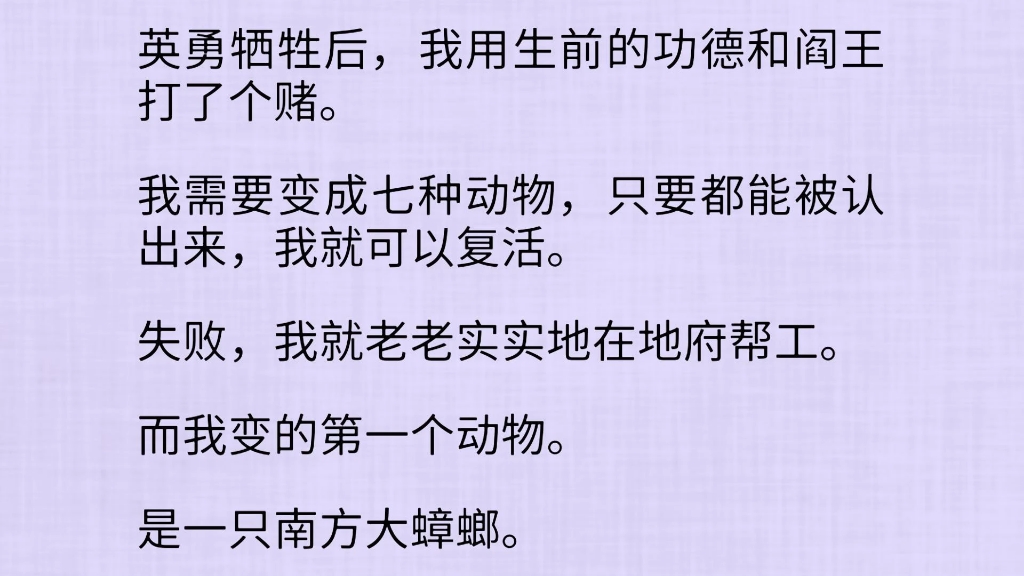 英勇就义后,我用生前的功德和阎王打了个赌.我需要变成七种动物,只要都能被认出来,我就可以复活.失败,我就老老实实地在地府帮工.而我变的第一...