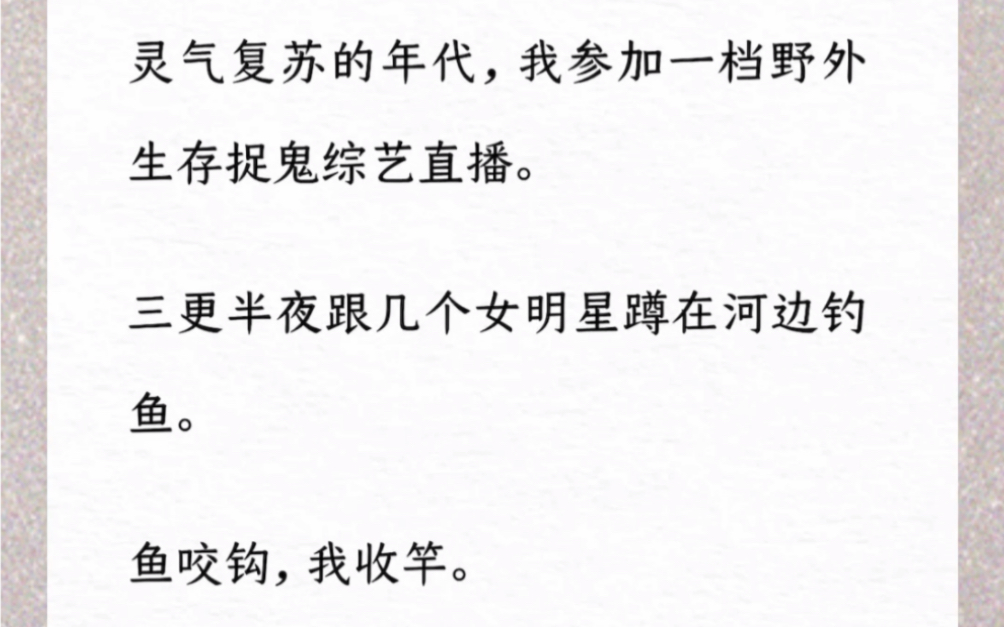 [图]灵气复苏的年代，我参加一档野外生存捉鬼综艺直播。三更半夜跟几个女明星蹲在河边钓鱼。鱼咬钩，我收竿。旁边的女星怕到跌坐在地上：「死、死鱼正口！有鬼啊！！」