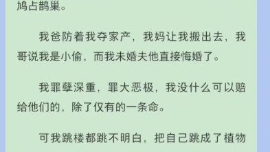 [图]我是个植物人，在跳楼之前，本来我众星拱月，在真千金出现后变成了鸠占鹊巢。我爸防着我夺家产，我妈让我搬出去，我哥说我是小偷，而我未婚夫他直接悔婚了...