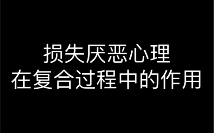 挽回攻略:损失厌恶心理,在复合中的作用哔哩哔哩bilibili