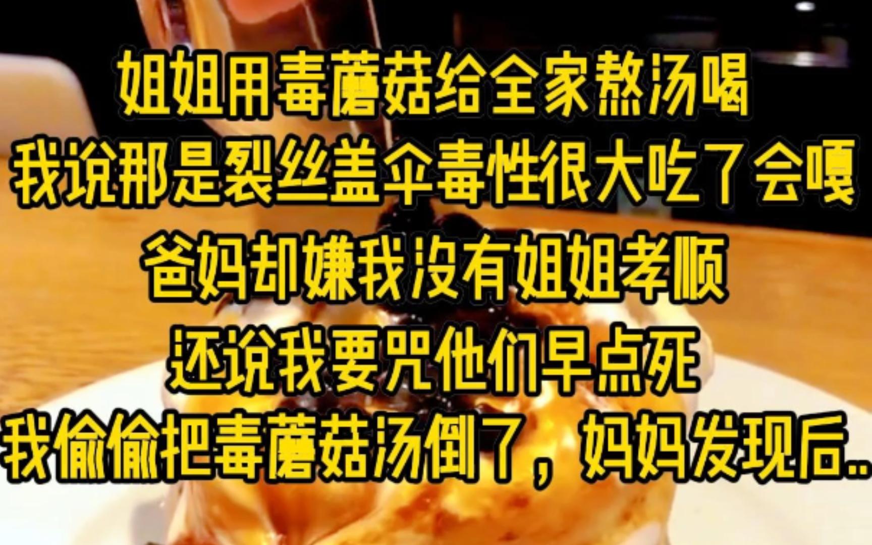 姐姐用毒蘑菇给全家熬汤喝,我说那是裂丝盖伞毒性很大吃了会致命,爸妈却嫌我没有姐姐孝顺,还说我要咒他们早点死,我偷偷把毒蘑菇汤倒了,妈妈发现...