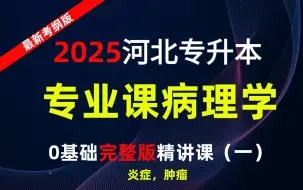 下载视频: 【2025全新】河北专升本专业课病理学精讲课【0基础必学课】【河北专接本】