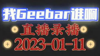[我Geebar谁啊/直播录播]-20230111-累死我了