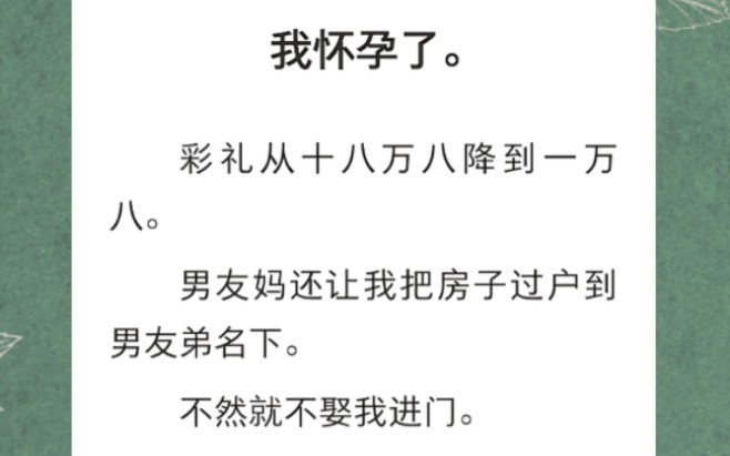 我怀孕了.彩礼从十八万八降到一万八.男友妈还让我把房子过户到男友弟名下…《孕期疯子》短篇小说哔哩哔哩bilibili