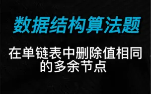 下载视频: 【数据结构】算法题 在单链表中删除值相同的多余节点