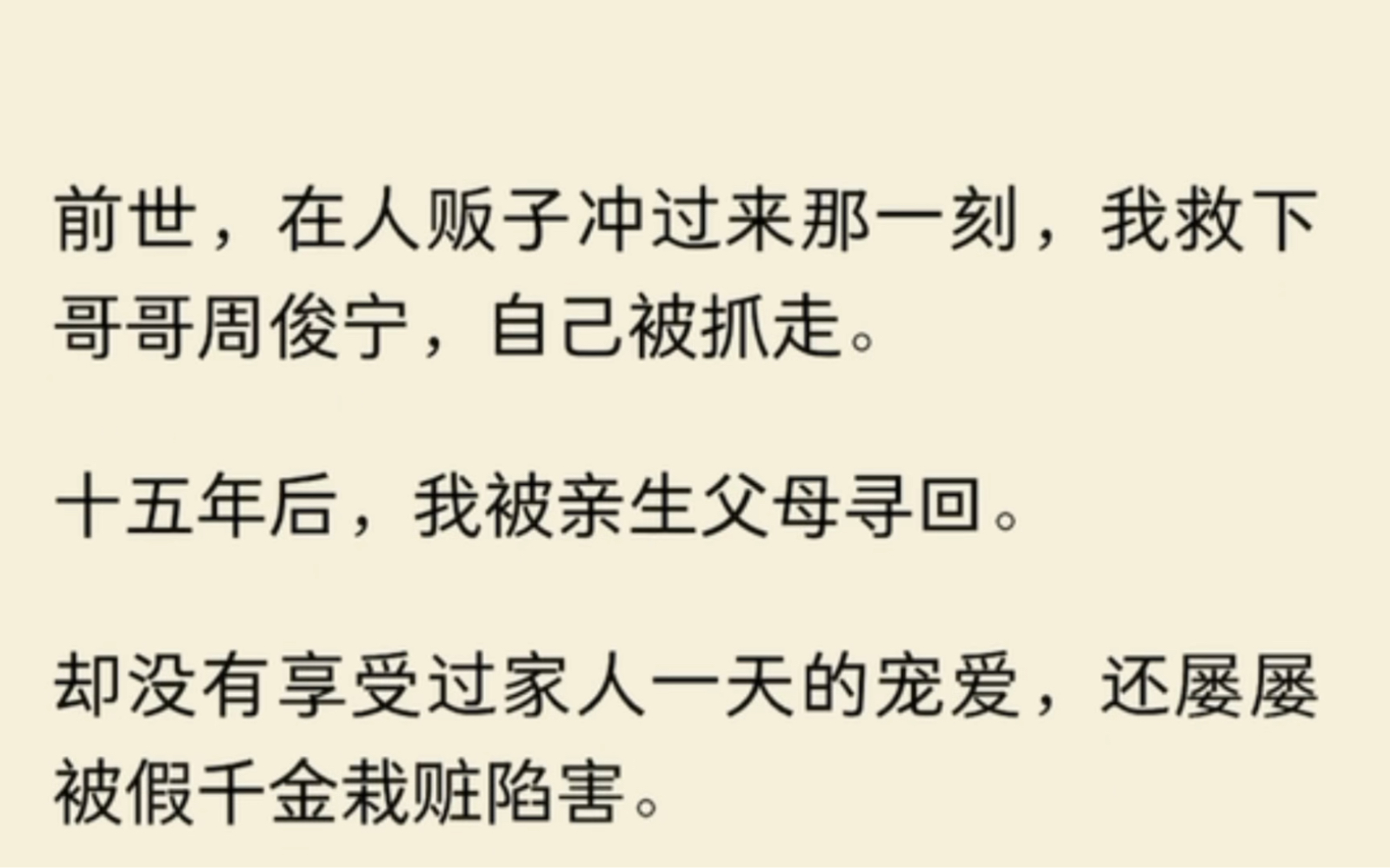 前世,在人贩子冲过来那一刻,我救下哥哥周俊宁,自己被抓走.十五年后,我被亲生父母寻回.却没有享受过家人一天的宠爱,还屡屡被假千金栽赃陷害....