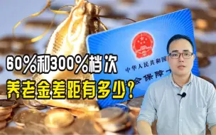 下载视频: 60%和300%档次，养老金差距有多少？退休前一年按300%，养老金会翻倍？