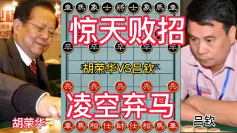 Download Video: 胡荣华VS吕钦，弃马骗招遇上惊天妙手，一盘非常精彩的短局