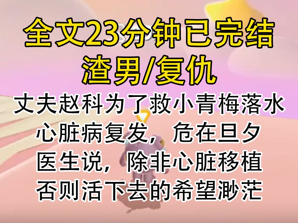 【完结文】丈夫赵科为了救小青梅落水心脏病复发,危在旦夕医生说,除非心脏移植否则活下去的希望渺茫哔哩哔哩bilibili