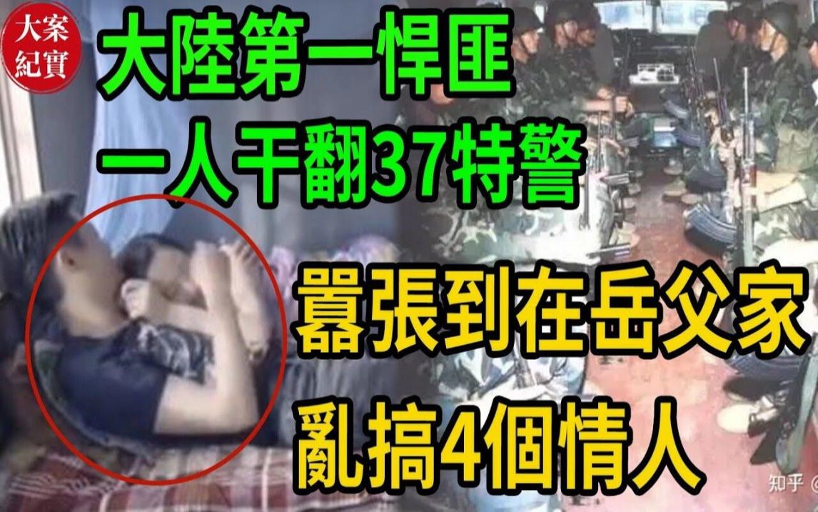 大陆第一悍匪!一人干翻37特警!嚣张到在岳父家乱搞4个情人哔哩哔哩bilibili