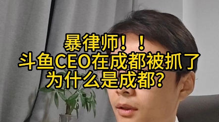 暴律师!斗鱼CEO在成都被抓了,为什么是成都?哔哩哔哩bilibili