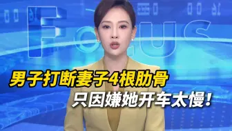当街家暴！男子打断妻子4根肋骨只因嫌她开车太慢！法院：男子犯故意伤害罪，判处有期徒刑六个月