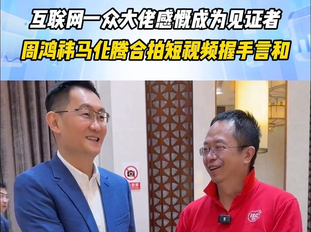 互联网一众大佬感慨成为见证者,周鸿祎马化腾合拍短视频握手言和