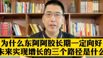 为什么东阿阿胶长期一定向好，未来实现指数级增长的三个路径是什么