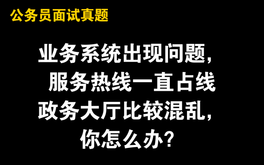 【公务员面试】网上办事系统出现了问题,很多群众致电单位询问情况,导致服务热线总是占线.群众都来政务大厅办理业务,大厅较为混乱,领导让你对...