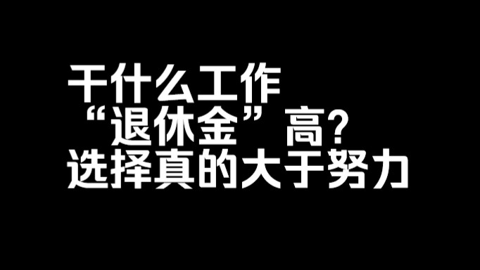 干什么工作“退休金”高?选择真的大于努力!哔哩哔哩bilibili