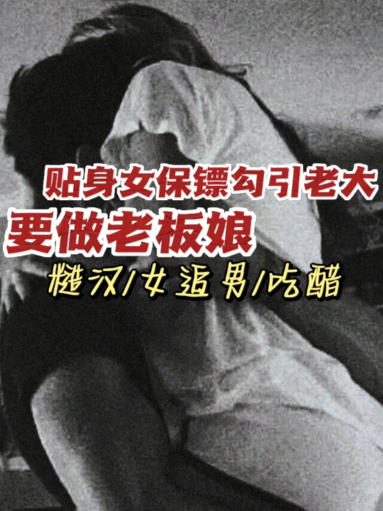 [图]【女性向/糙汉/女追男/吃醋】贴身女保镖勾引老大要做老板娘