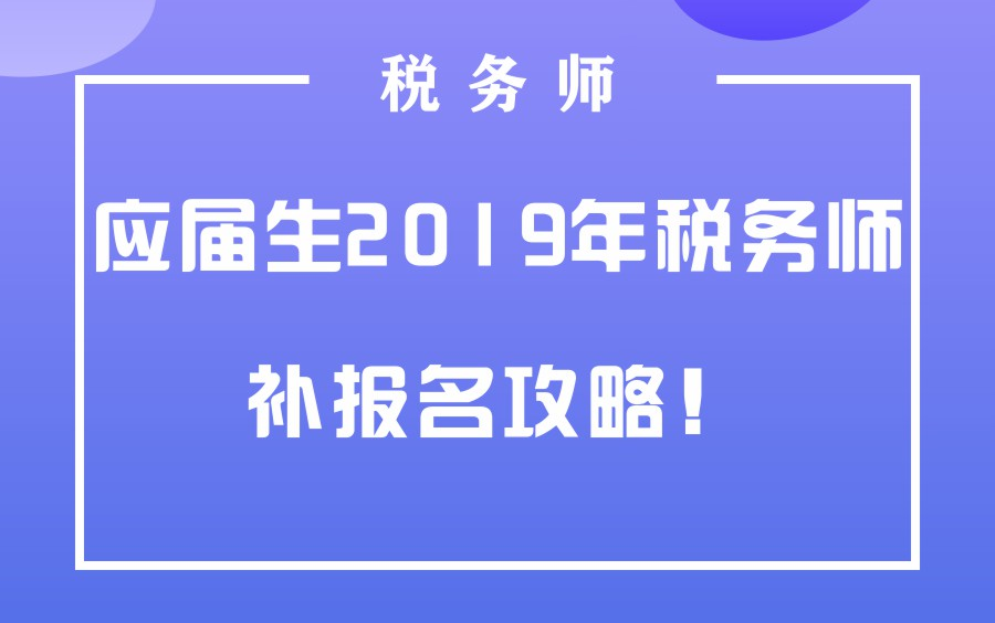 应届生2019年税务师补报名攻略!哔哩哔哩bilibili