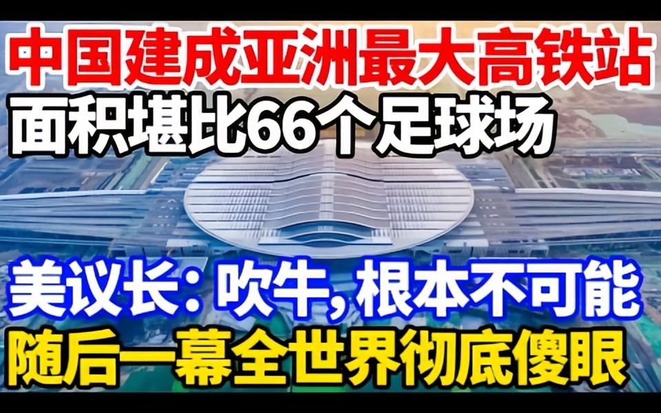 中国建成亚洲最大高铁站,面积堪比66个足球场!哔哩哔哩bilibili