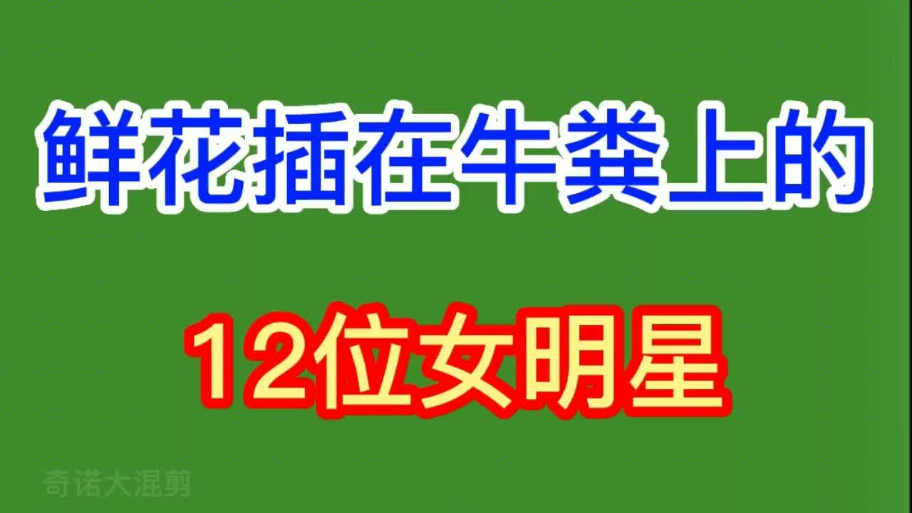 鲜花插在牛粪上的12位女明星,男的一个比一个丑,他们这是图啥呢哔哩哔哩bilibili