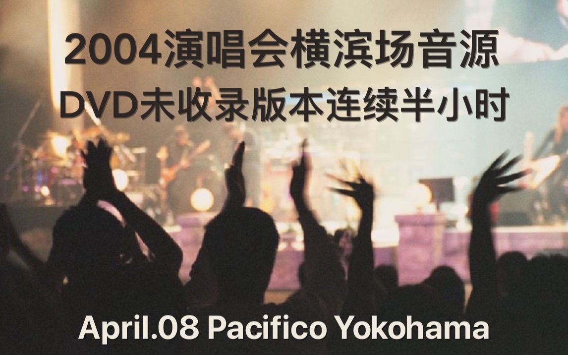 【2004.04.08 演唱会横滨场音源】DVD未收录版本 | 连续半小时 | April.08 Pacifico Yokohama哔哩哔哩bilibili