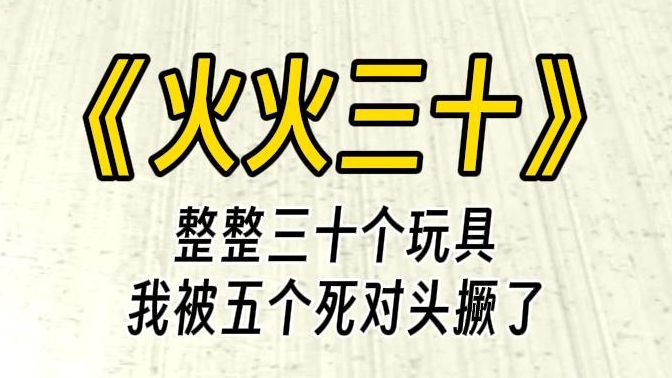 [图]【火火三十】被五个死对头撅了。我眼睁睁看着他们轻笑着拿出羽毛、木马、铃铛、圆环…… 粗略一扫，不下30个。