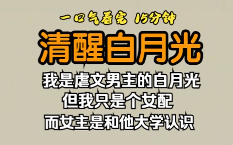 [图]（已完结）清醒白月光文学，我是虐文男主的白月光，但我只是个女配，而女主是和他大学认识一起白手起家。