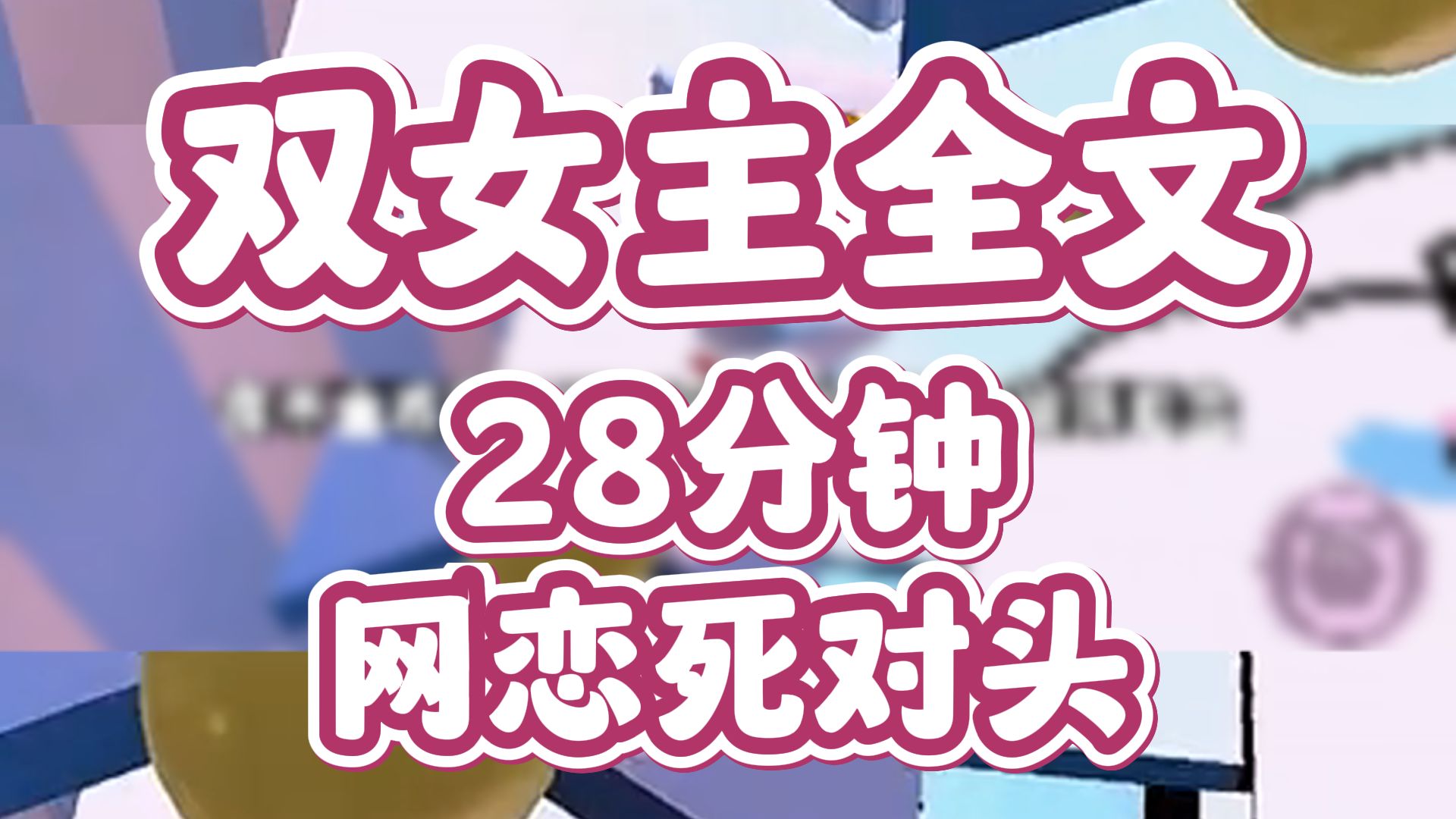 【全文版】双女主文，全集28分钟一口气看完，能要个小心心吗？宝子们-希嘻虾哈-希嘻虾哈-哔哩哔哩视频