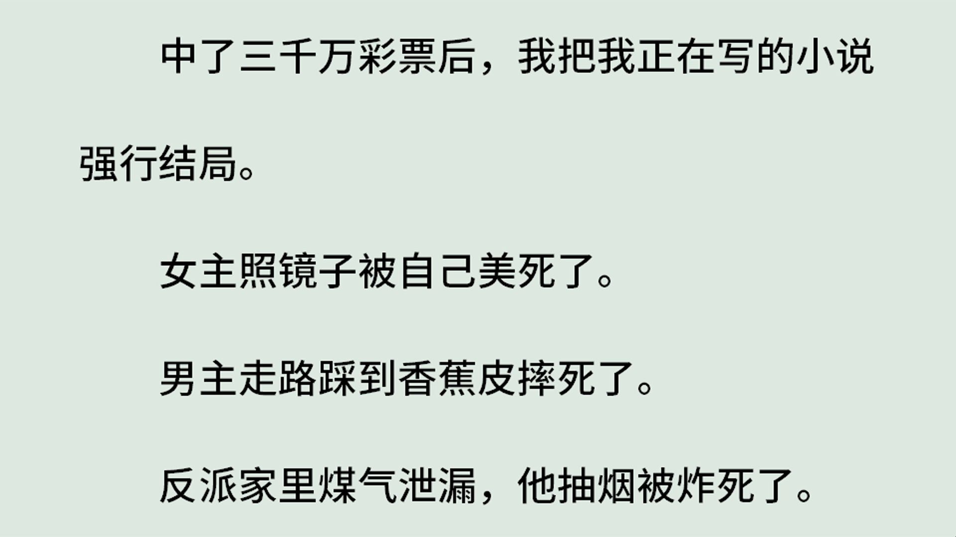 《穿书抓马事件》(全)中了三千万彩票后,我把我正在写的小说强行结局.女主照镜子被自己美死了.男主走路踩到香蕉皮摔死了.反派家里煤气泄漏,他...