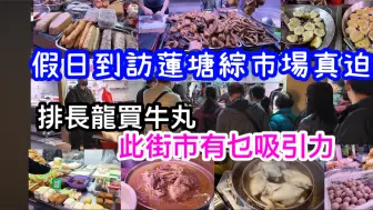 Download Video: (粤语)港人最爱莲塘！假日的莲塘综合市场真迫爆｜呢个街市有乜魅力吸引咁多港人来消费｜牛丸挡要排长队等鲜制出炉｜想买三斤都唔俾