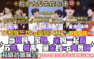 【TF家族reaction】三代cp鉴赏大赛|又名《当极妈、宝妈、余妈一起看极禹、苏朱、童余/涵坤会怎么样》|打破武僧偏见|内含大量危险发言和主观言论