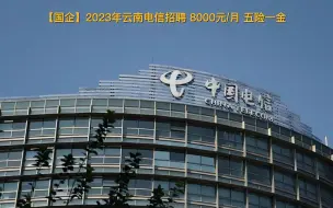 下载视频: 2023年云南电信招聘，8000/月 五险一金 昆明上班！