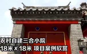 Download Video: 农村自建三合小院，18米✘18米，项目案例欣赏。