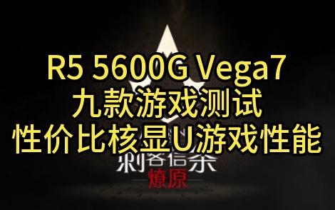 R5 5600G Vega7九款游戏测试性价比核显U的游戏性能.哔哩哔哩bilibili