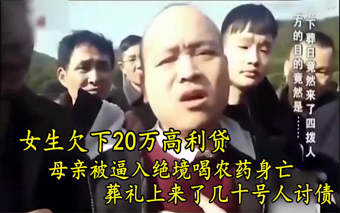 女生欠下20万高利贷,母亲被逼喝药身亡,葬礼上来了几十号人讨债哔哩哔哩bilibili