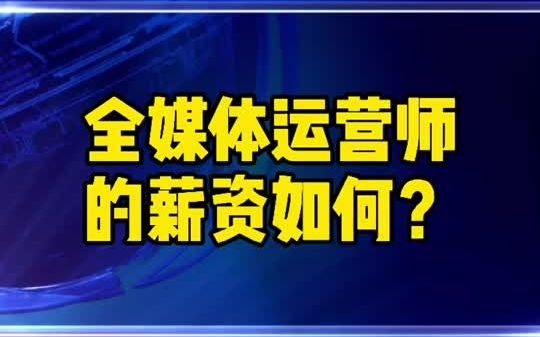 全媒体运营师的薪资是多少?赚钱吗?哔哩哔哩bilibili