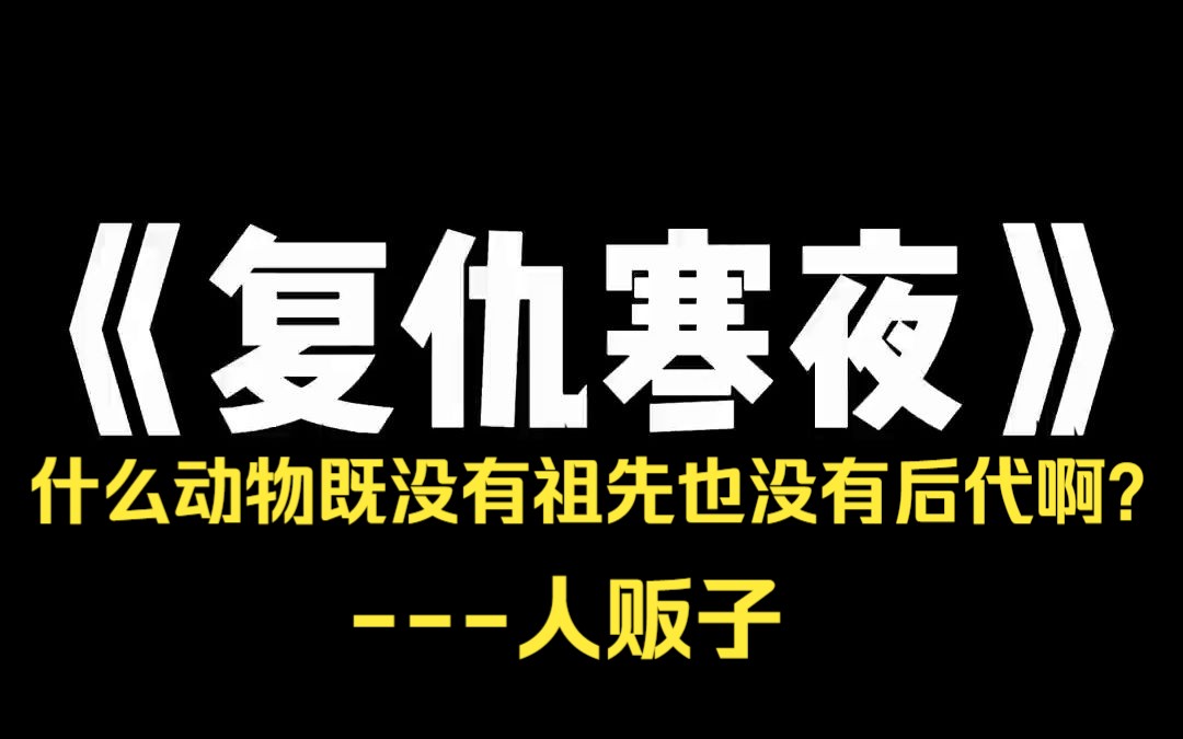 小说推荐~《复仇寒夜》有个段子是这样说的: 「请问,什么动物既没有祖先也没有后代?」 答案:「人贩子.」 许多年前,我就处理过一个涉及人贩子的...