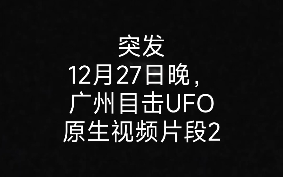 12月27日晚,广州上空巨大UFO目击原生视频片段2 ,时间在片段1之前3分钟哔哩哔哩bilibili