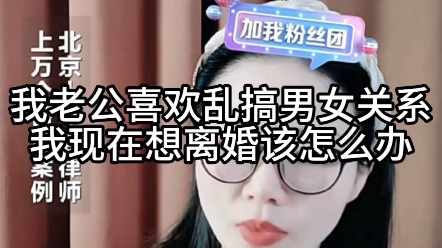 我老公喜欢乱搞男女关系,我现在想离婚,该怎么办?哔哩哔哩bilibili