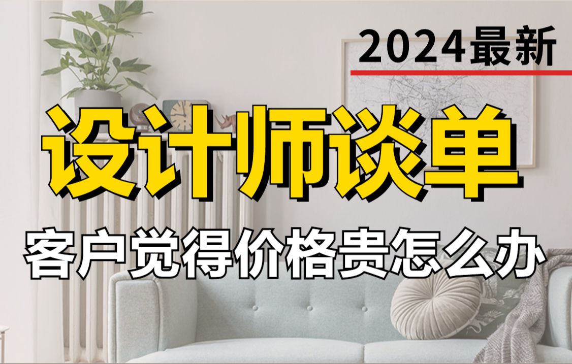 2024室内设计师接单和谈单技巧整个流程,当客户觉得我们的价格贵怎么办?一次讲清楚了(附带谈单话术)加字幕!哔哩哔哩bilibili