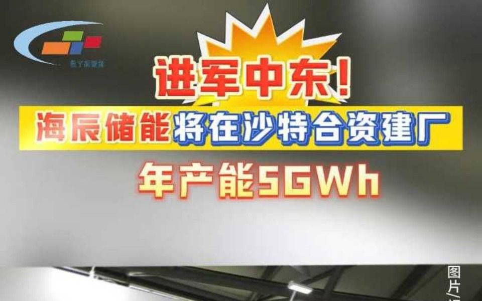 进军中东!海辰储能将在沙特合资建厂年产能5GWh哔哩哔哩bilibili