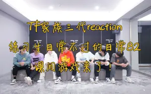 Download Video: 【TF家族三代reaction】练习生日常不过的日常82课间游戏来了！