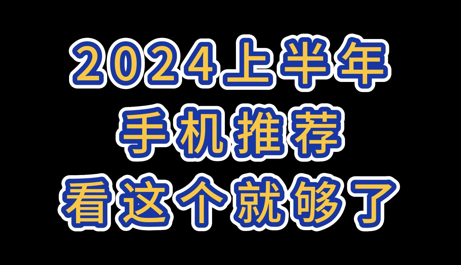 2024上半年我认为最值得推荐的手机都在这里了!(无广告放心观看)哔哩哔哩bilibili