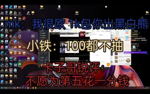 Download Video: 【卡妹铁】妹克：小铁我很欧1000块钱帮你抽黑白熊 小铁：我有毛病啊 100都不抽 卡梦锐评：不愿为第五花一分钱