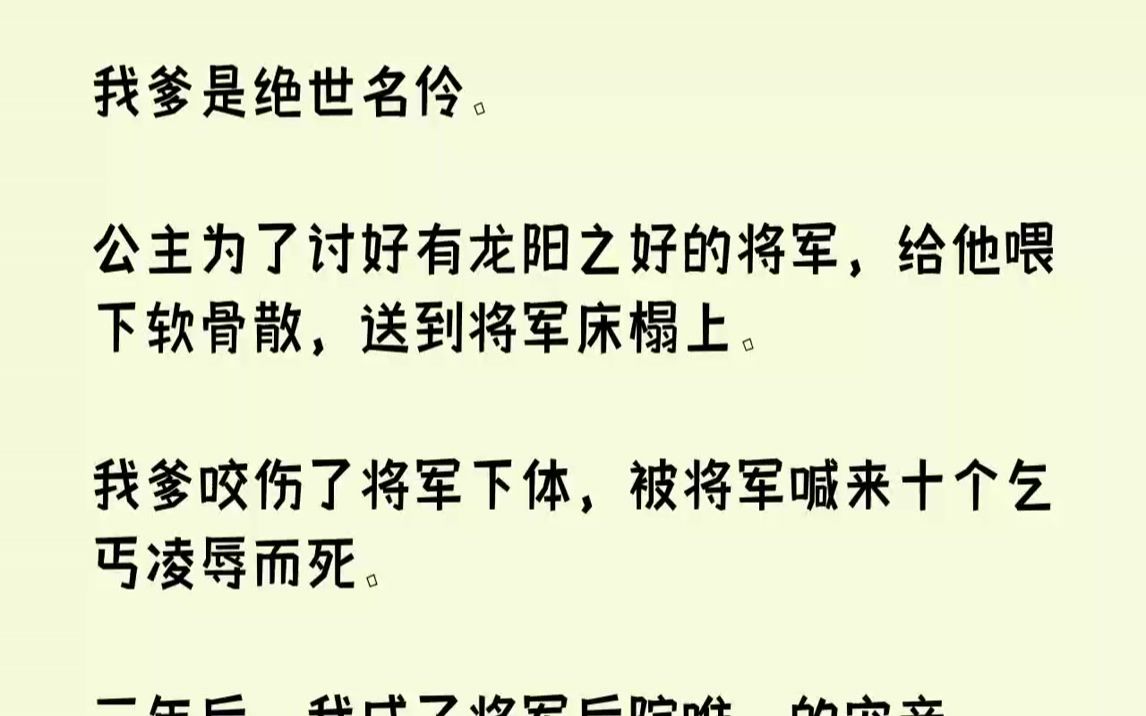 [图]【完结文】我爹是绝世名伶。公主为了讨好有龙阳之好的将军，给他喂下软骨散，送到将军床榻上。我爹咬伤了将军下体，被将军喊来十个乞丐凌...