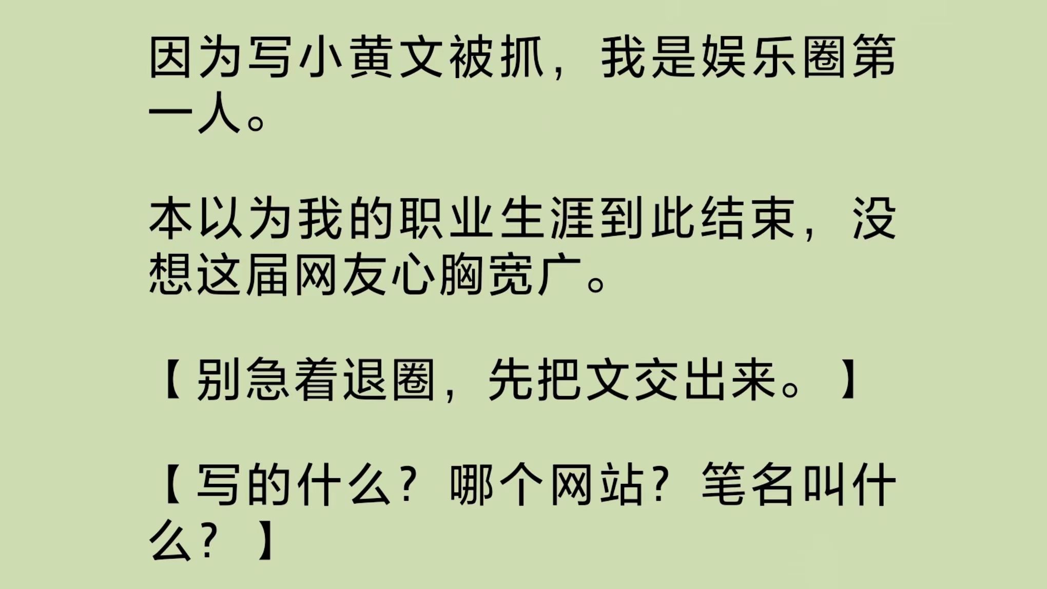 因为写小黄文被抓,我是娱乐圈第一人.本以为职业生涯到此结束,没想这届网友心胸宽广:“先别着急退圈,把文交出来!写的什么?哪个网站?笔名叫什...