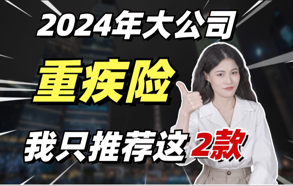 2024年大公司重疾险 我只推荐这2款哔哩哔哩bilibili