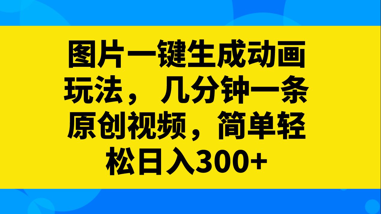 图片一键生成动画视频,操作简单,新手也可日入300 .